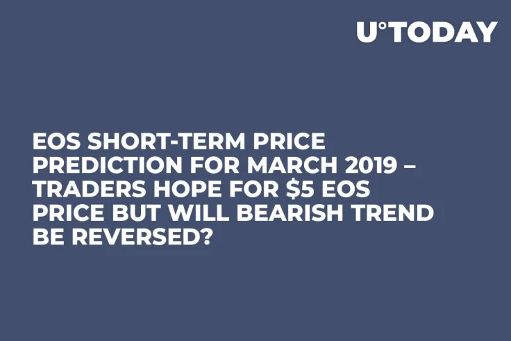 EOS Short-Term Price Prediction for March 2019 – Traders Hope for $5 EOS Price But Will Bearish Trend Be Reversed? 