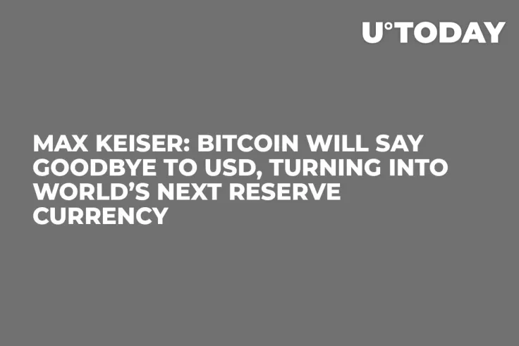 Max Keiser: Bitcoin Will Say Goodbye to USD, Turning into World’s Next Reserve Currency