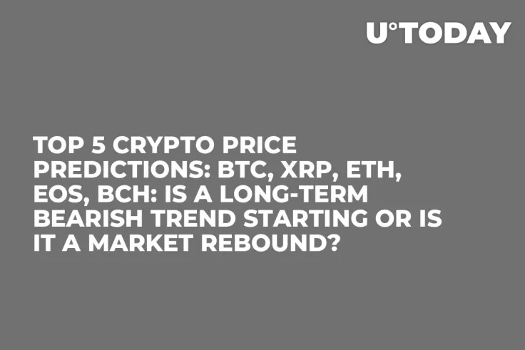 TOP 5 Crypto Price Predictions: BTC, XRP, ETH, EOS, BCH: Is a Long-Term Bearish Trend Starting or Is It a Market Rebound?