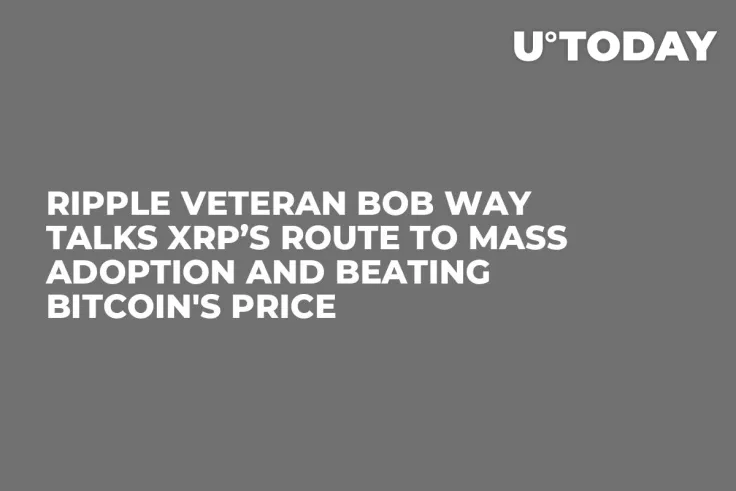 Ripple Veteran Bob Way Talks XRP’s Route to Mass Adoption and Beating Bitcoin's Price