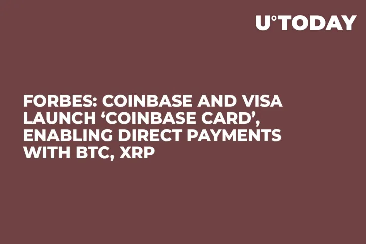 Forbes: Coinbase and Visa Launch ‘Coinbase Card’, Enabling Direct Payments with BTC, XRP