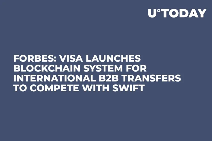 Forbes: Visa Launches Blockchain System for International B2B Transfers to Compete with SWIFT