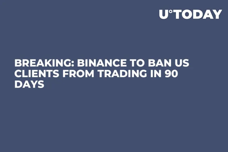 BREAKING: Binance to Ban US Clients from Trading in 90 Days