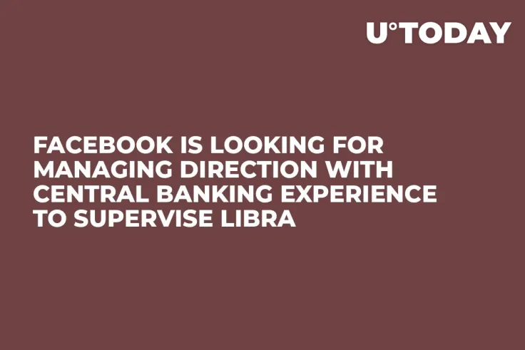 Facebook Is Looking for Managing Direction with Central Banking Experience to Supervise Libra