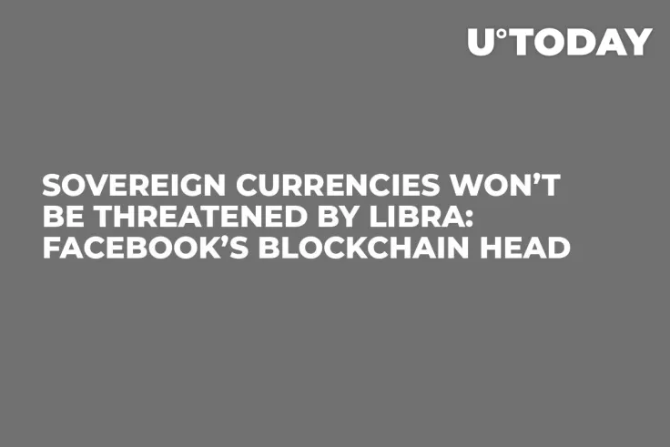 Sovereign Currencies Won’t Be Threatened by Libra: Facebook’s Blockchain Head  