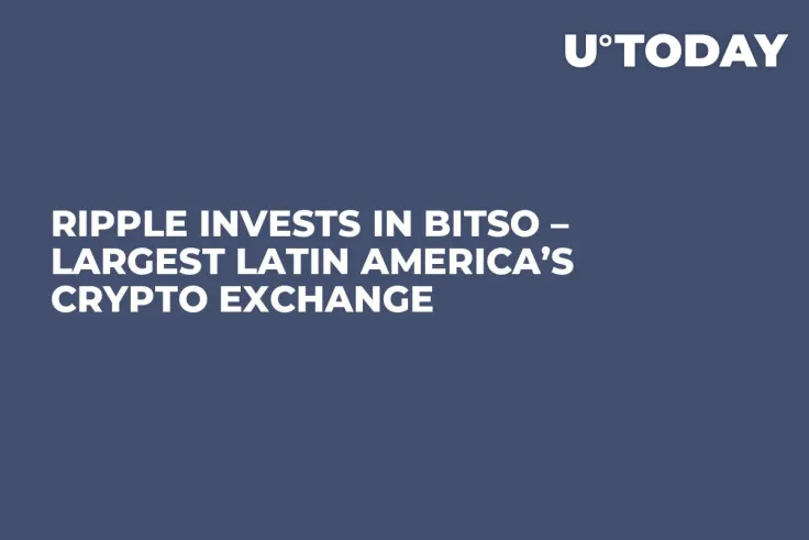 Ripple Invests in Bitso – Largest Latin America’s Crypto Exchange