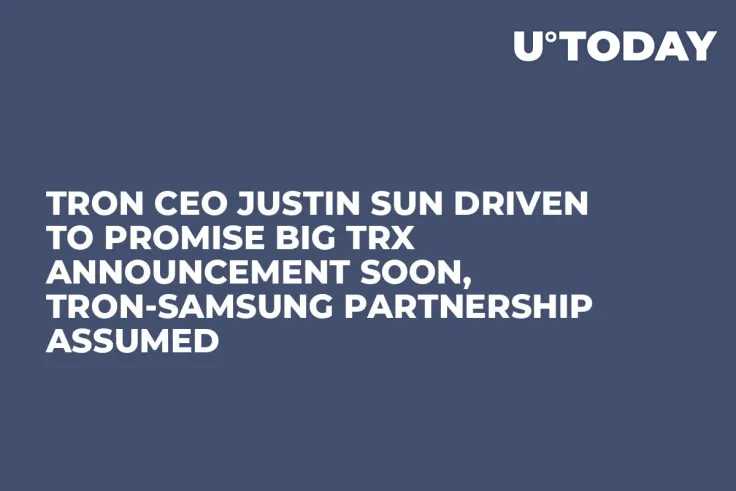 Tron CEO Justin Sun Driven to Promise Big TRX Announcement Soon, Tron-Samsung Partnership Assumed