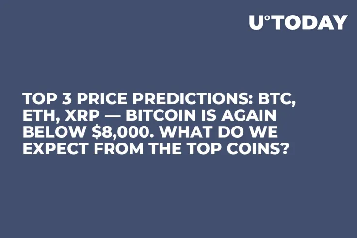 TOP 3 Price Predictions: BTC, ETH, XRP — Bitcoin Is Again Below $8,000. What Do We Expect from the Top Coins?