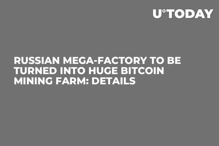 Russian Mega-Factory to Be Turned into Huge Bitcoin Mining Farm: Details