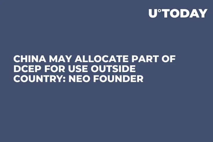 China May Allocate Part of DCEP for Use Outside Country: NEO Founder 