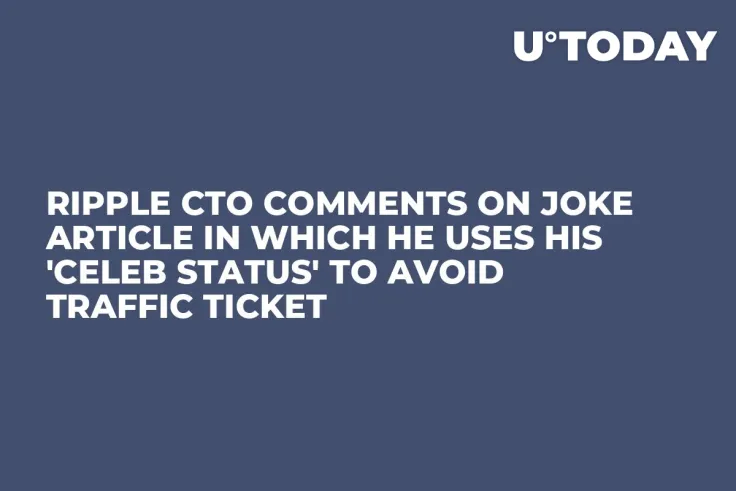 Ripple CTO Comments on Joke Article in Which He Uses His 'Celeb Status' to Avoid Traffic Ticket