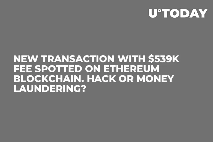 New Transaction With $539K Fee Spotted on Ethereum Blockchain. Hack or Money Laundering?