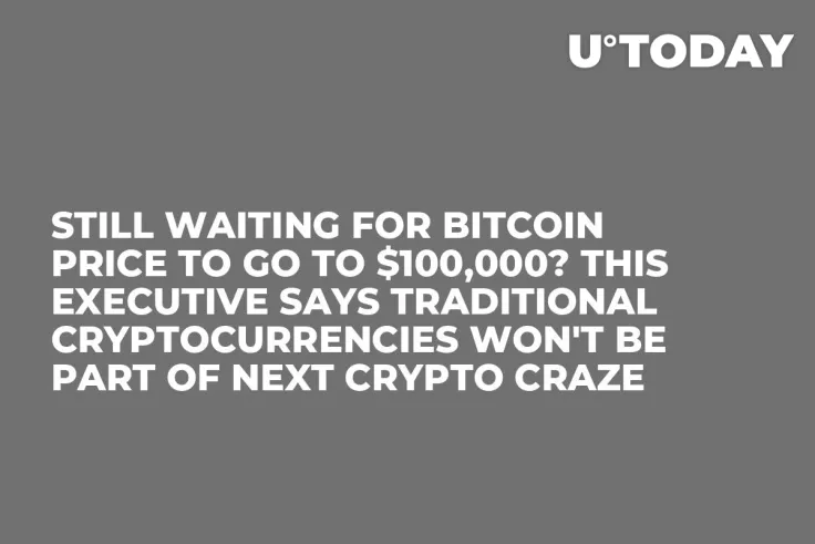 Still Waiting for Bitcoin Price to Go to $100,000? This Executive Says Traditional Cryptocurrencies Won't Be Part of Next Crypto Craze
