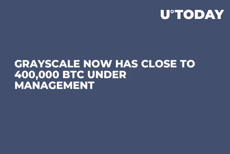 Grayscale Now Has Close to 400,000 BTC Under Management 