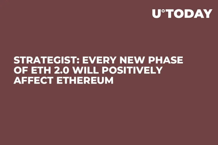Strategist: Every New Phase of ETH 2.0 Will Positively Affect Ethereum