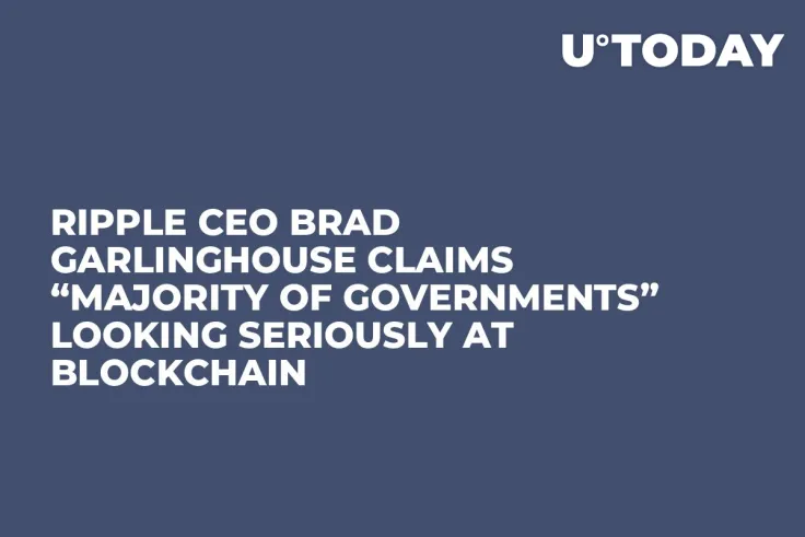 Ripple CEO Brad Garlinghouse Claims “Majority of Governments” Looking Seriously at Blockchain