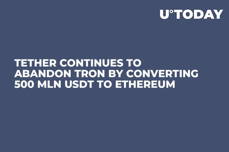 Tether Continues to Abandon Tron by Converting 500 Mln USDT to Ethereum