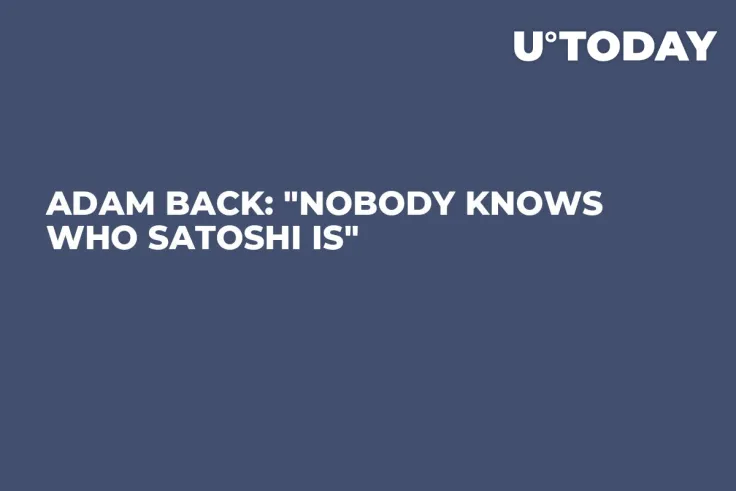 Adam Back: "Nobody Knows Who Satoshi Is"