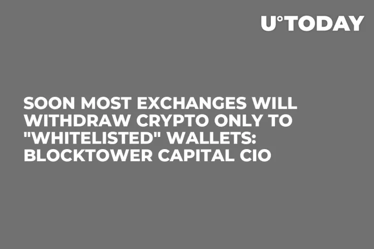 Soon Most Exchanges Will Withdraw Crypto Only to "Whitelisted" Wallets: BlockTower Capital CIO