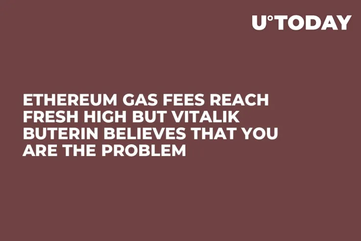 Ethereum Gas Fees Reach Fresh High But Vitalik Buterin Believes That You Are the Problem