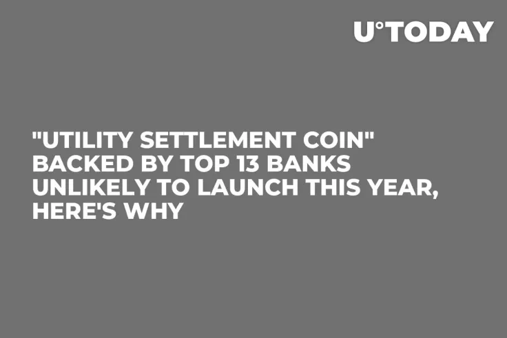"Utility Settlement Coin" Backed by Top 13 Banks Unlikely to Launch This Year, Here's Why