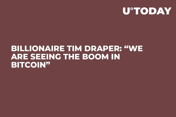Billionaire Tim Draper: “We Are Seeing the Boom in Bitcoin”