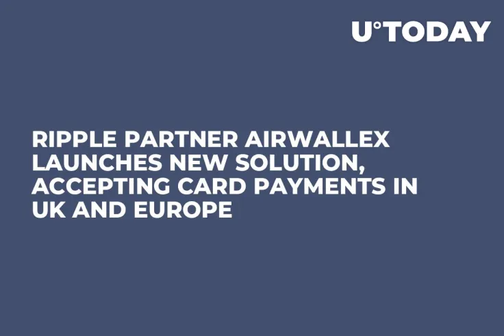 Ripple Partner Airwallex Launches New Solution, Accepting Card Payments in UK and Europe