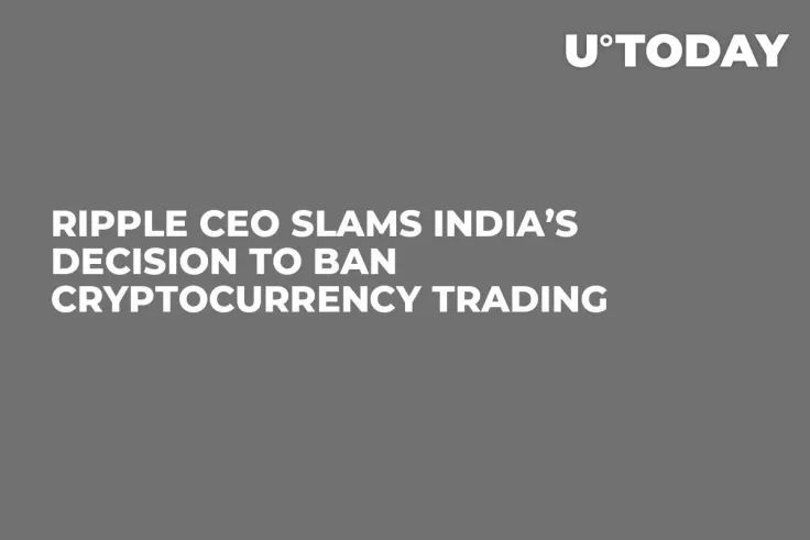 Ripple CEO Slams India’s Decision to Ban Cryptocurrency Trading