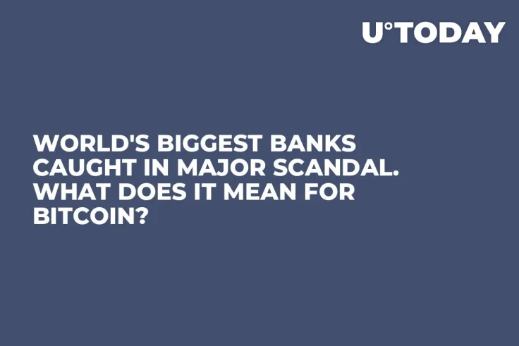 World's Biggest Banks Caught in Major Scandal. What Does It Mean for Bitcoin?