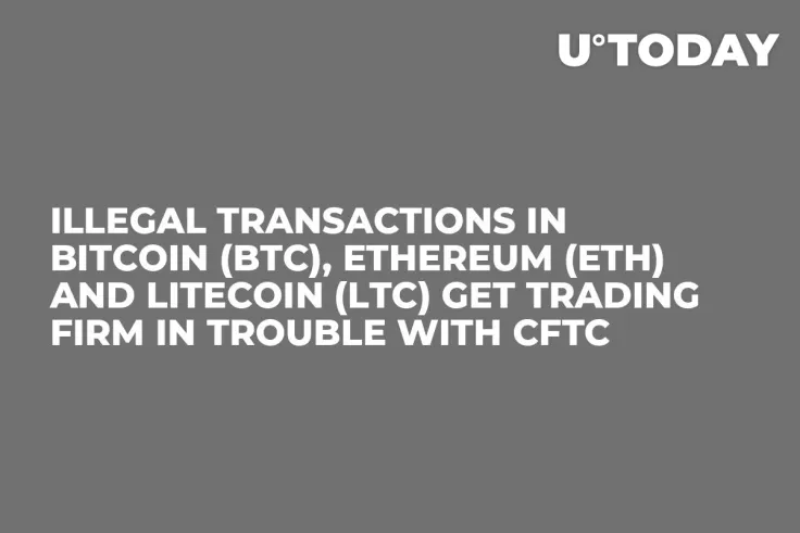 Illegal Transactions in Bitcoin (BTC), Ethereum (ETH) and Litecoin (LTC) Get Trading Firm in Trouble with CFTC