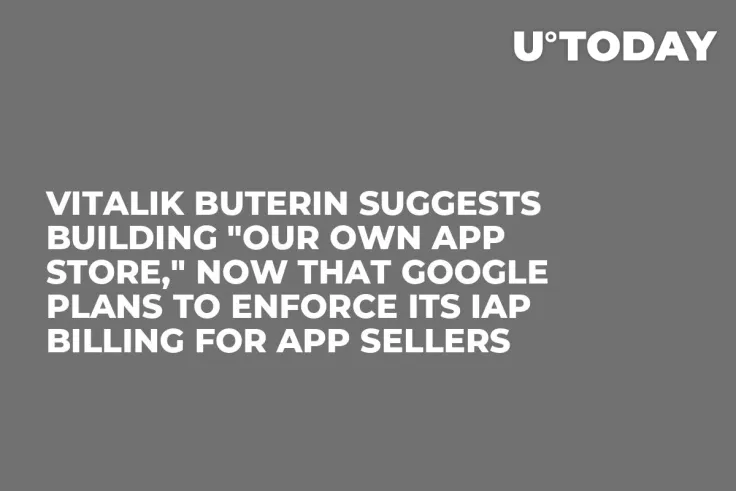 Vitalik Buterin Suggests Building "Our Own App Store," Now That Google Plans to Enforce Its IAP Billing for App Sellers