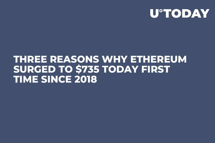 Three Reasons Why Ethereum Surged to $735 Today First Time Since 2018