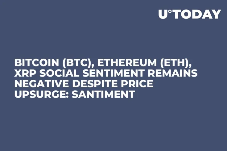 Bitcoin (BTC), Ethereum (ETH), XRP Social Sentiment Remains Negative Despite Price Upsurge: Santiment