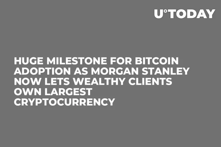 Huge Milestone for Bitcoin Adoption as Morgan Stanley Now Lets Wealthy Clients Own Largest Cryptocurrency