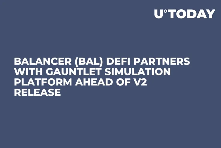 Balancer (BAL) DeFi Partners with Gauntlet Simulation Platform Ahead of V2 Release
