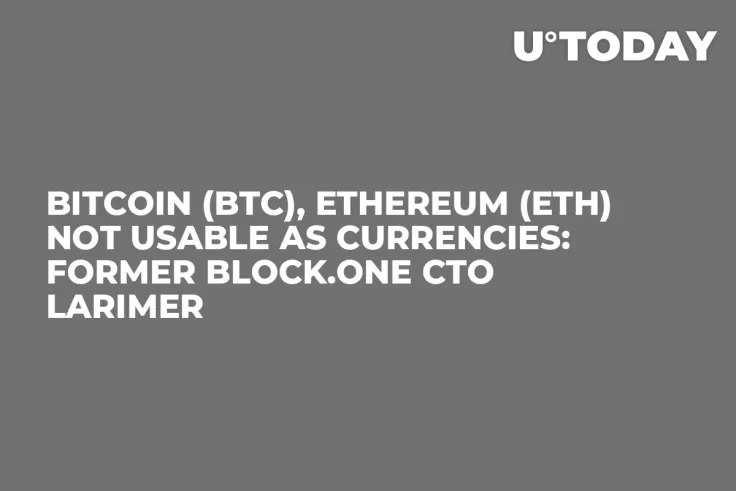 Bitcoin (BTC), Ethereum (ETH) Not Usable as Currencies: Former Block.one CTO Larimer