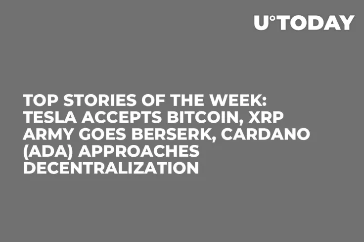 Top Stories of the Week: Tesla Accepts Bitcoin, XRP Army Goes Berserk, Cardano (ADA) Approaches Decentralization