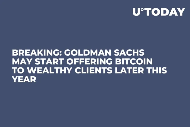 BREAKING: Goldman Sachs May Start Offering Bitcoin to Wealthy Clients Later This Year
