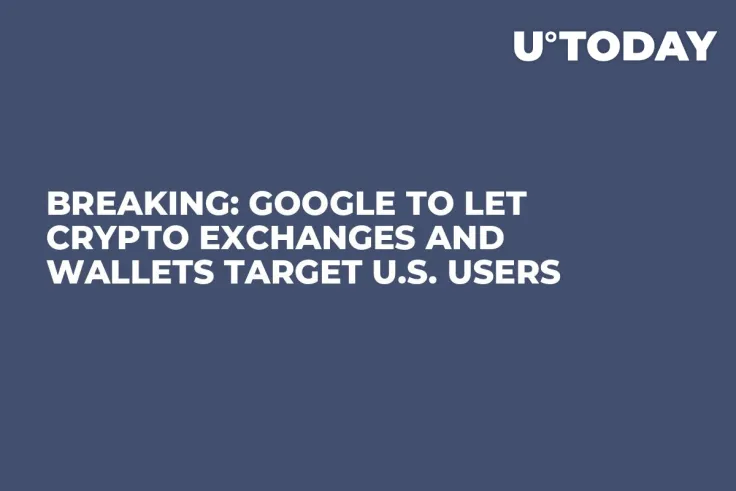 BREAKING: Google to Let Crypto Exchanges and Wallets Target U.S. Users 