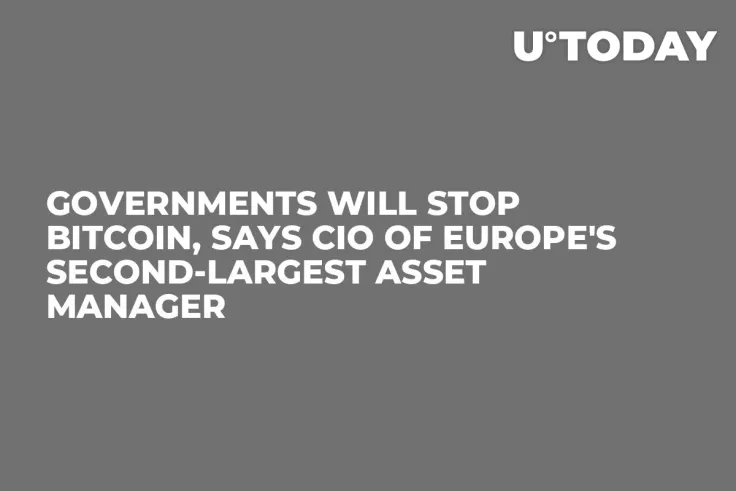 Governments Will Stop Bitcoin, Says CIO of Europe's Second-Largest Asset Manager