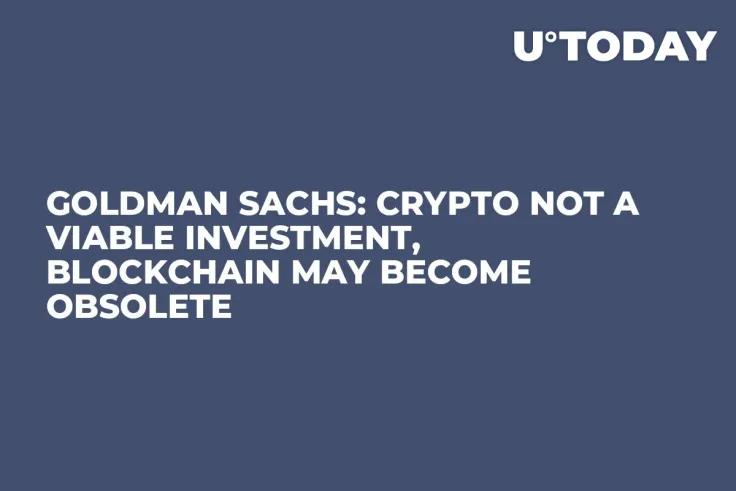 Goldman Sachs: Crypto Not a Viable Investment, Blockchain May Become Obsolete