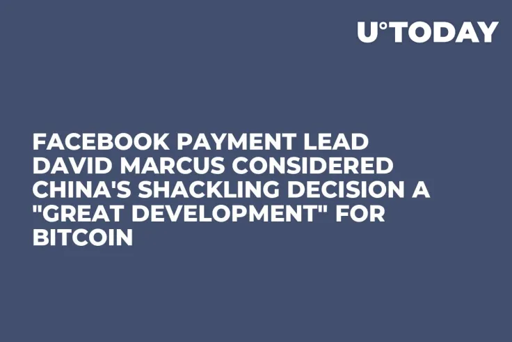 Facebook Payment Lead David Marcus Considered China's Shackling Decision a "Great Development" for Bitcoin