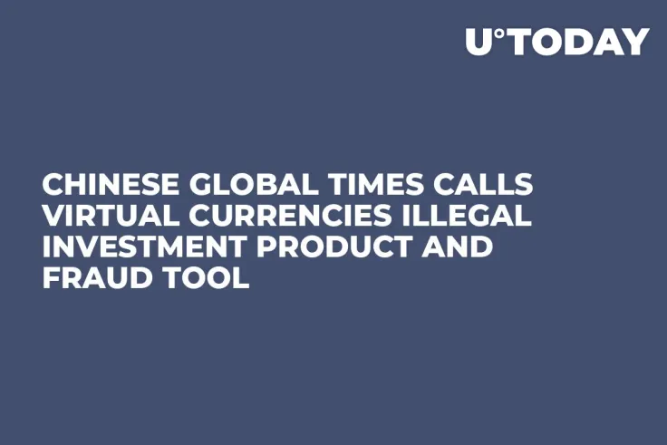 Chinese Global Times Calls Virtual Currencies Illegal Investment Product and Fraud Tool 