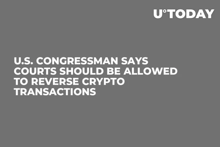 U.S. Congressman Says Courts Should Be Allowed to Reverse Crypto Transactions 