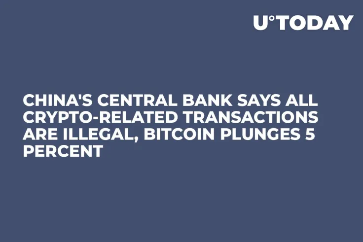 China's Central Bank Says All Crypto-Related Transactions Are Illegal, Bitcoin Plunges 5 Percent