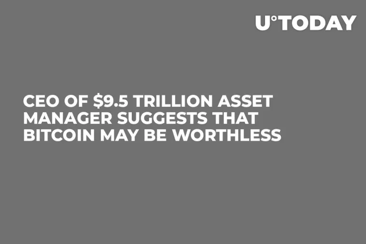 CEO of $9.5 Trillion Asset Manager Suggests That Bitcoin May Be Worthless