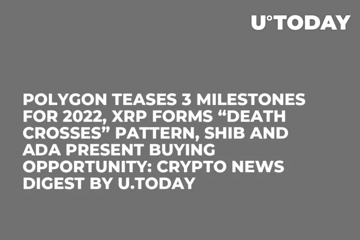 Polygon Teases 3 Milestones for 2022, XRP Forms “Death Crosses” Pattern, SHIB and ADA Present Buying Opportunity: Crypto News Digest by U.Today
