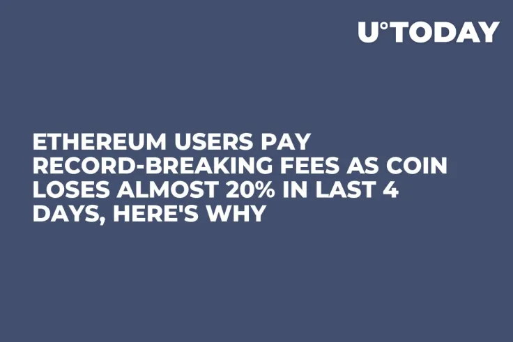 Ethereum Users Pay Record-Breaking Fees as Coin Loses Almost 20% in Last 4 Days, Here's Why