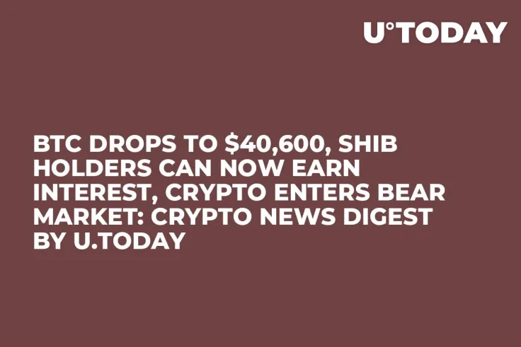 BTC Drops to $40,600, SHIB Holders Can Now Earn Interest, Crypto Enters Bear Market: Crypto News Digest by U.Today
