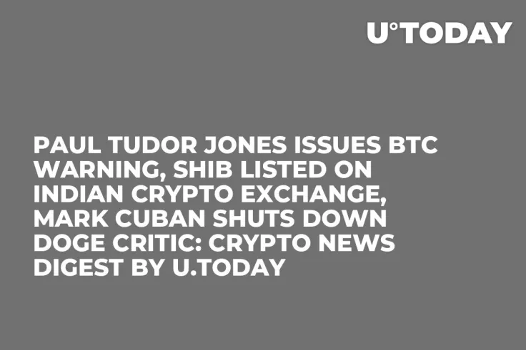 Paul Tudor Jones Issues BTC Warning, SHIB Listed on Indian Crypto Exchange, Mark Cuban Shuts Down DOGE Critic: Crypto News Digest by U.Today